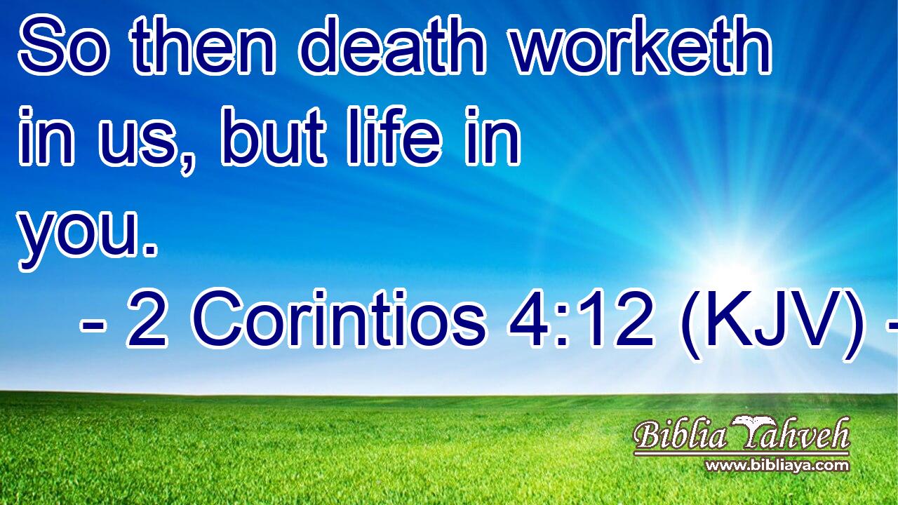 So then death worketh in us, but life in you.