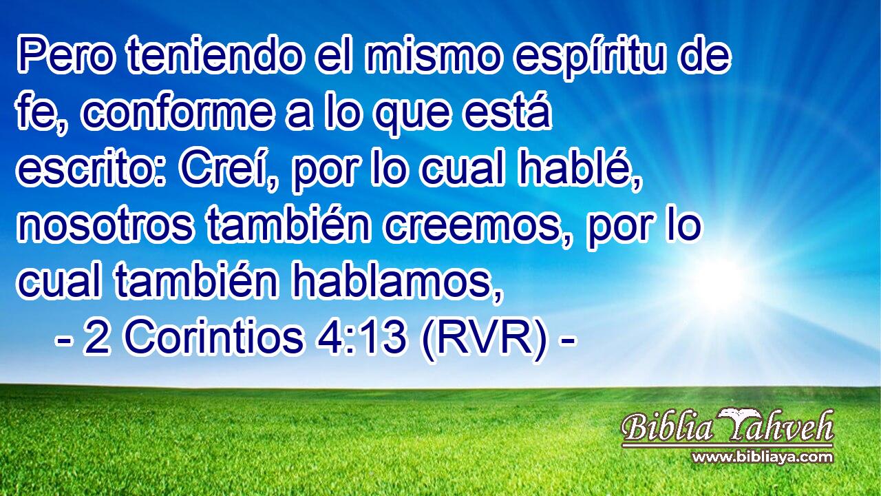 Pero teniendo el mismo espíritu de fe, conforme a lo que está escrito: Creí, por lo cual hablé, nosotros también creemos, por lo cual también hablamos,