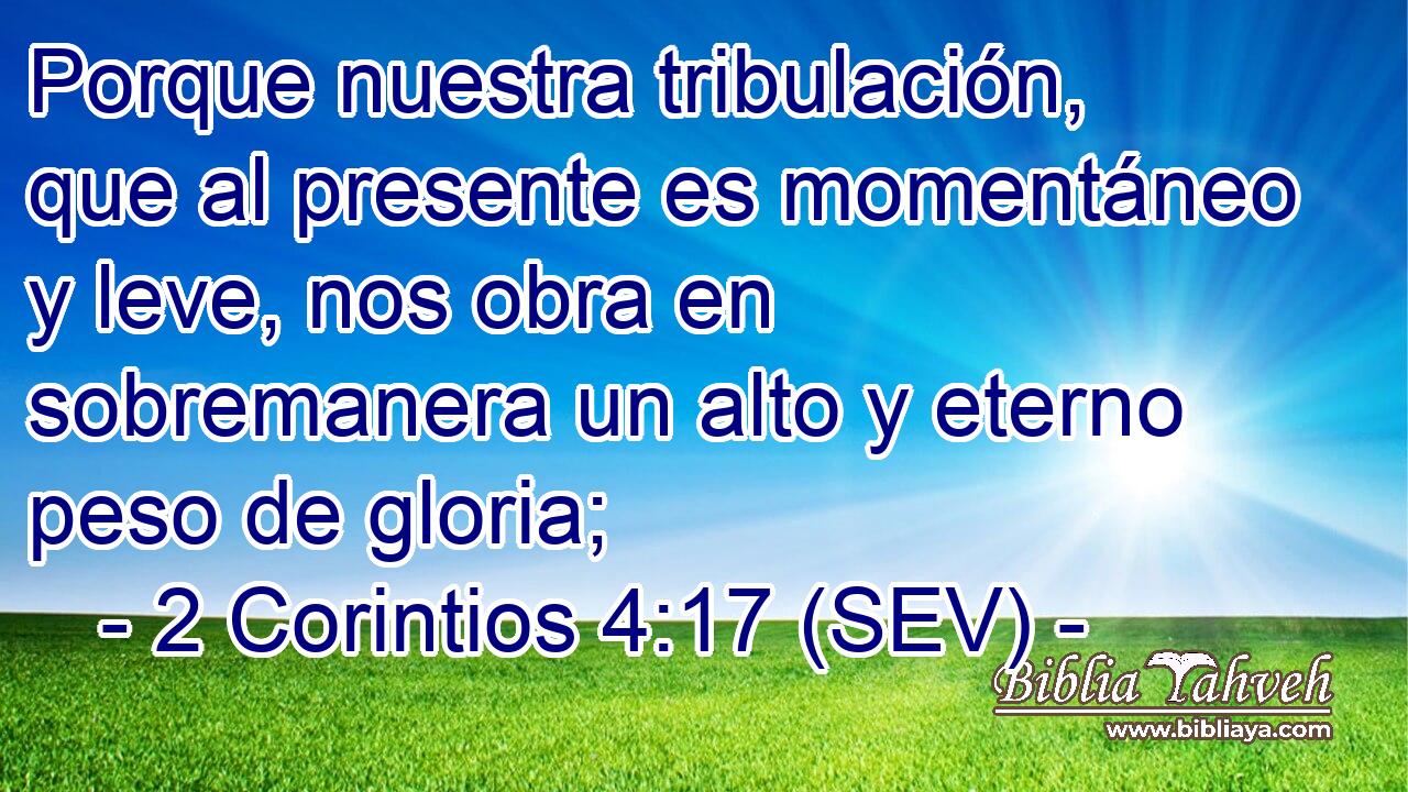Porque nuestra tribulación, que al presente es momentáneo y leve, nos obra en sobremanera un alto y eterno peso de gloria;