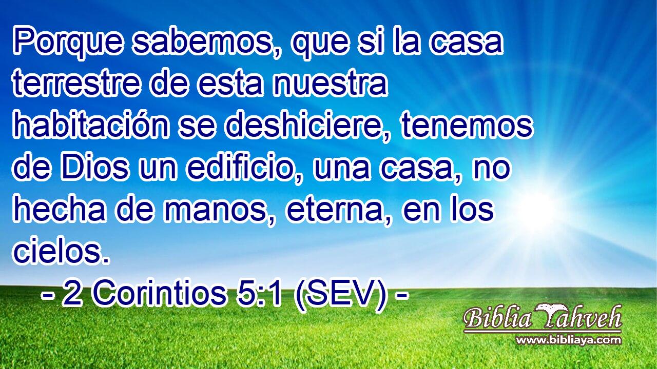 Porque sabemos, que si la casa terrestre de esta nuestra habitación se deshiciere, tenemos de Dios un edificio, una casa, no hecha de manos, eterna, en los cielos.