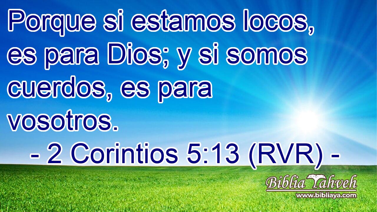 Porque si estamos locos, es para Dios; y si somos cuerdos, es para vosotros.