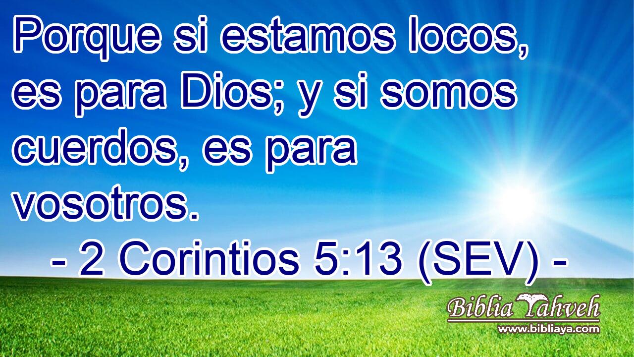 Porque si estamos locos, es para Dios; y si somos cuerdos, es para vosotros.