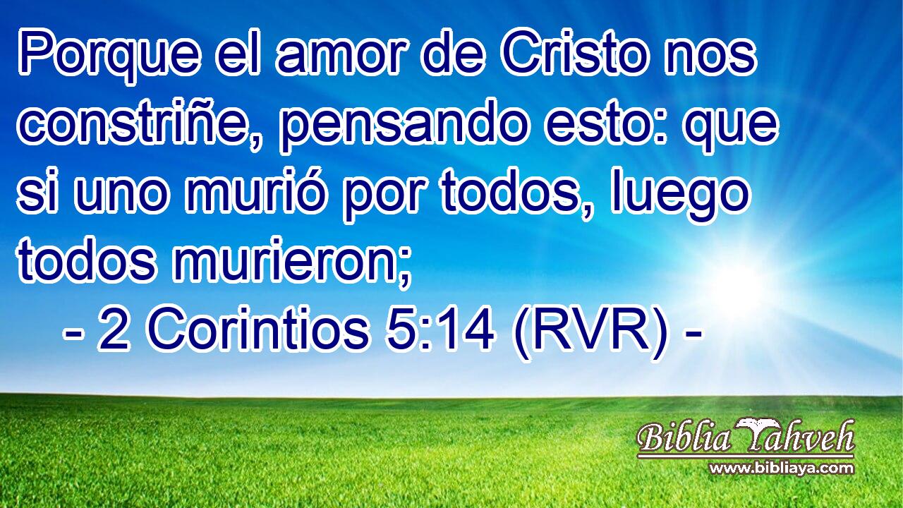 Porque el amor de Cristo nos constriñe, pensando esto: que si uno murió por todos, luego todos murieron;