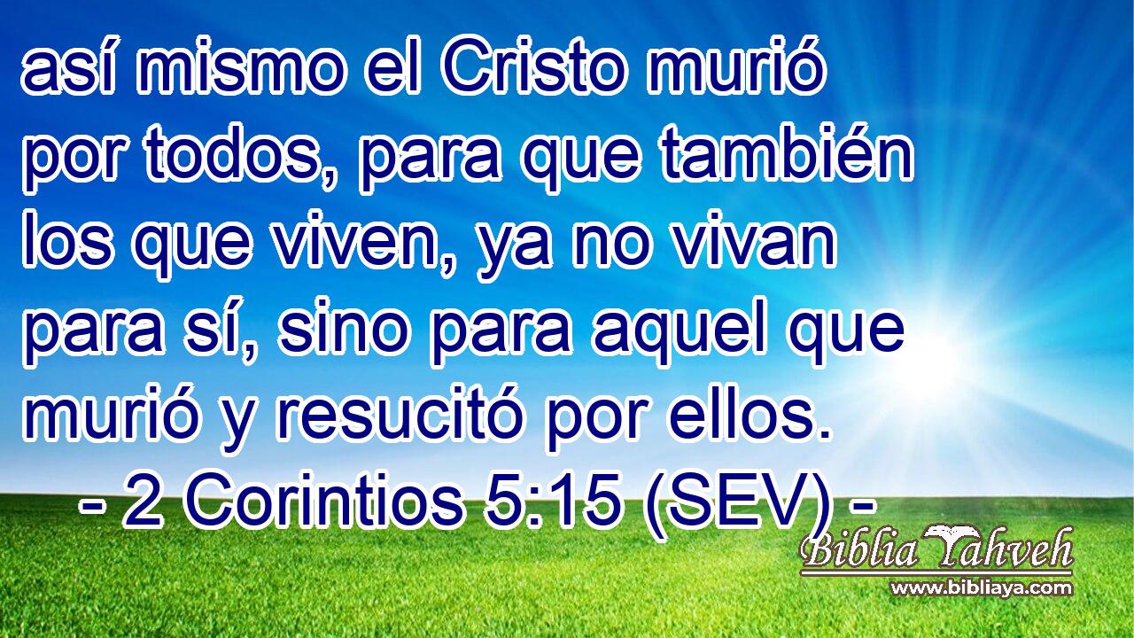 así mismo el Cristo murió por todos, para que también los que viven, ya no vivan para sí, sino para aquel que murió y resucitó por ellos.