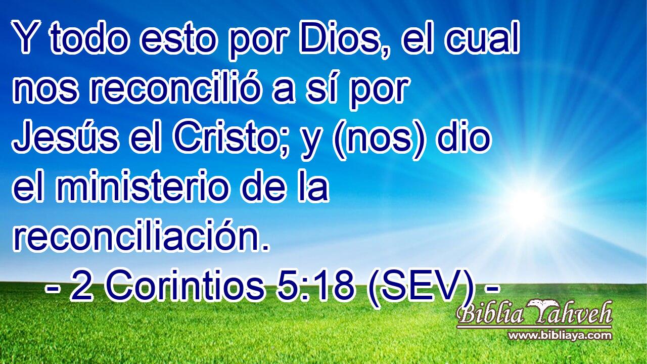 Y todo esto por Dios, el cual nos reconcilió a sí por Jesús el Cristo; y (nos) dio el ministerio de la reconciliación.