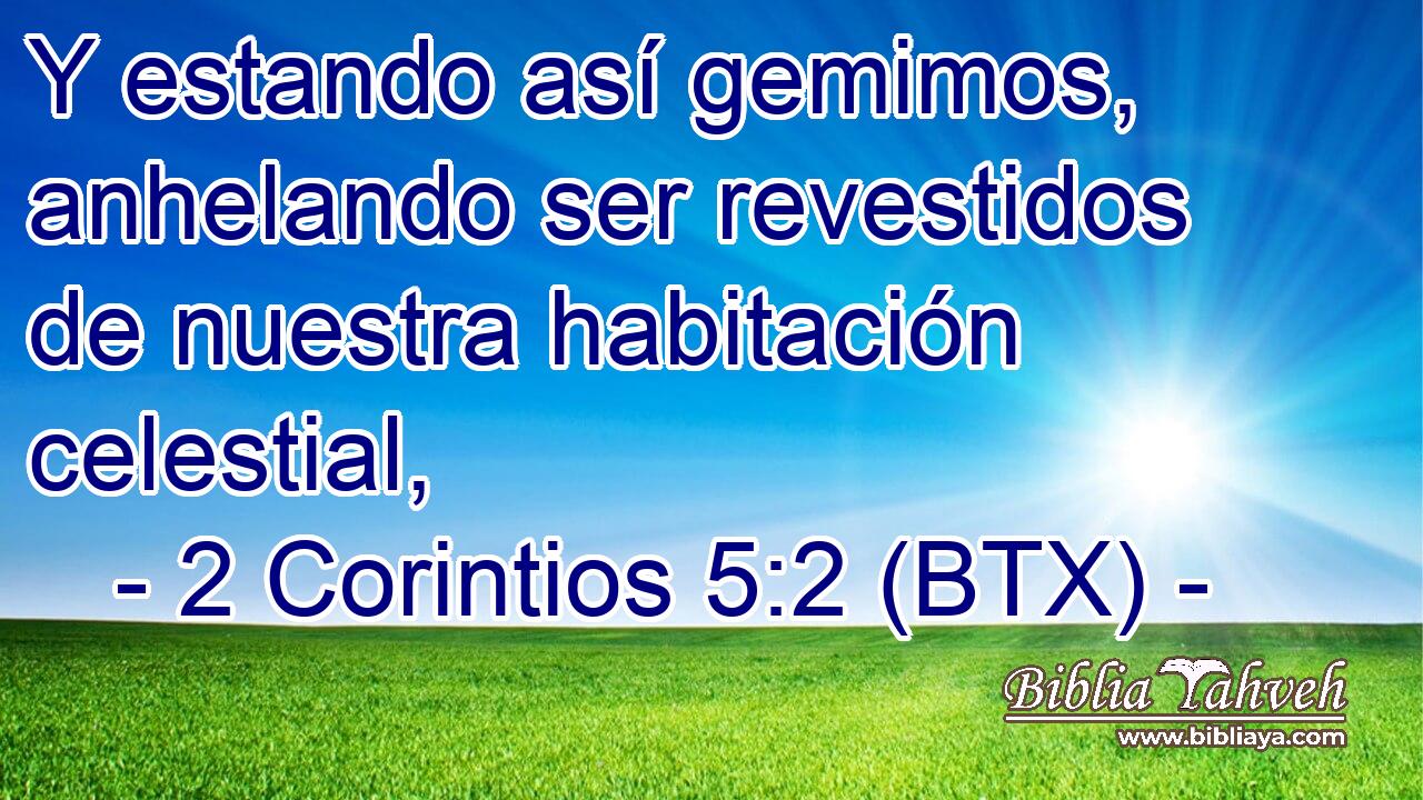 Y estando así gemimos, anhelando ser revestidos de nuestra habitación celestial,