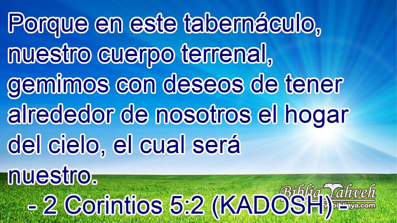  Porque en este tabernáculo, nuestro cuerpo terrenal, gemimos con deseos de tener alrededor de nosotros el hogar del cielo, el cual será nuestro. 