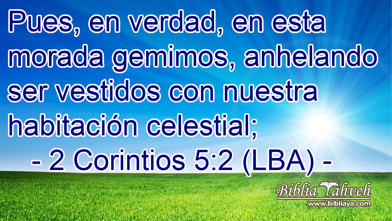 Pues, en verdad, en esta morada gemimos, anhelando ser vestidos con nuestra habitación celestial;