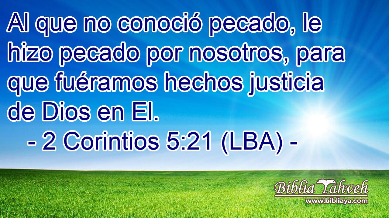 Al que no conoció pecado, le hizo pecado por nosotros, para que fuéramos hechos justicia de Dios en El.