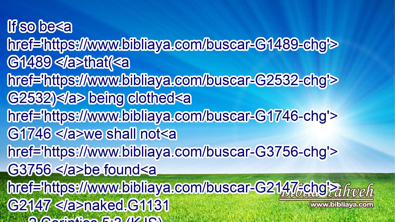 If so be G1489 that( G2532) being clothed G1746 we shall not G3756 be found G2147 naked.G1131