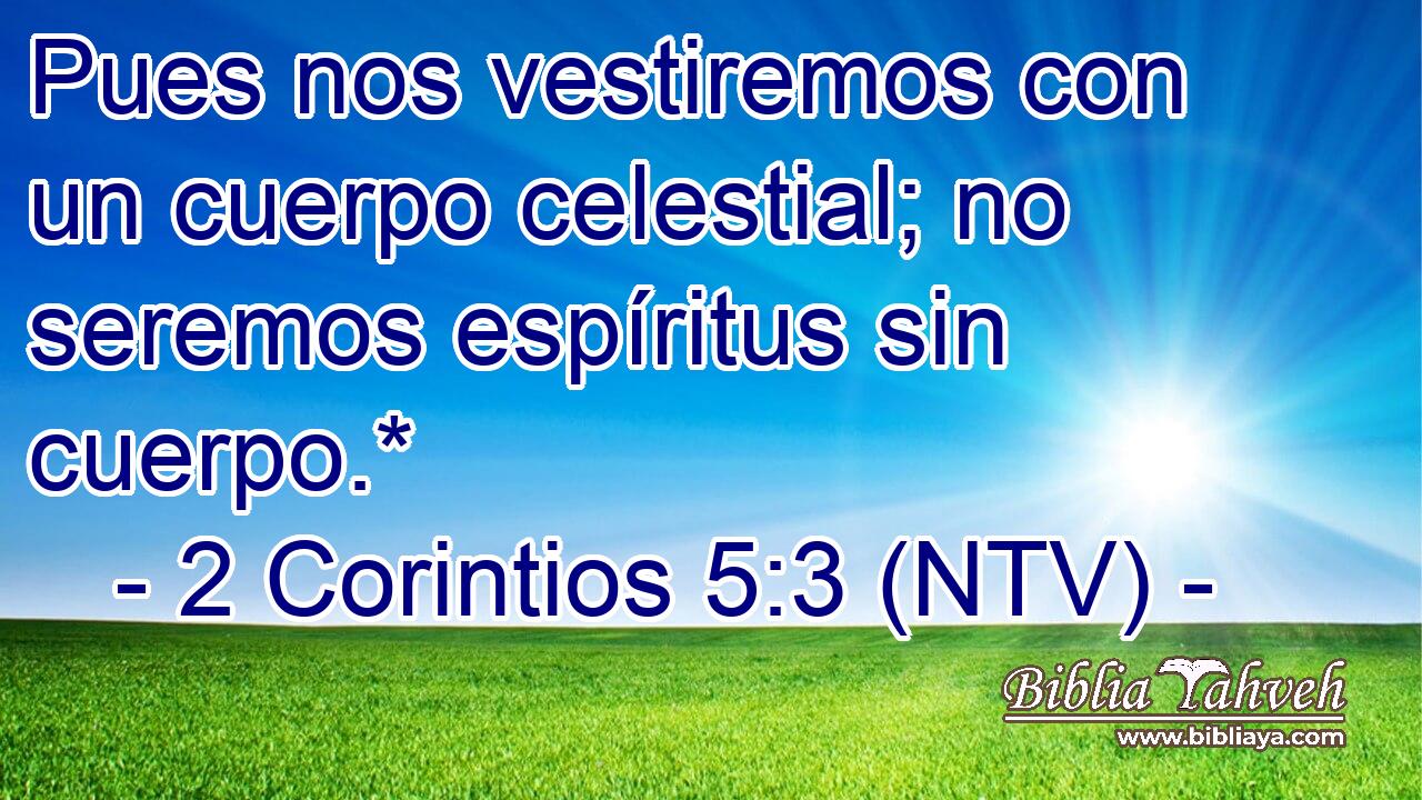 Pues nos vestiremos con un cuerpo celestial; no seremos espíritus sin cuerpo.*