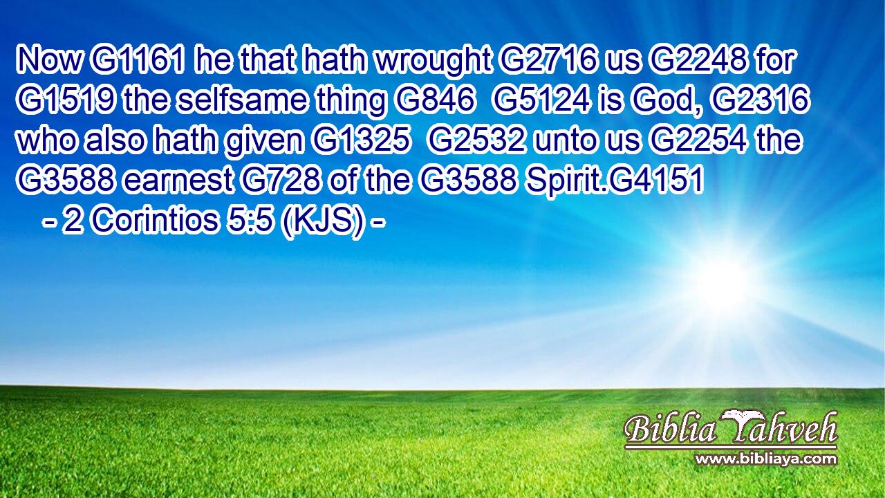 Now G1161 he that hath wrought G2716 us G2248 for G1519 the selfsame thing G846  G5124 is God, G2316 who also hath given G1325  G2532 unto us G2254 the G3588 earnest G728 of the G3588 Spirit.G4151