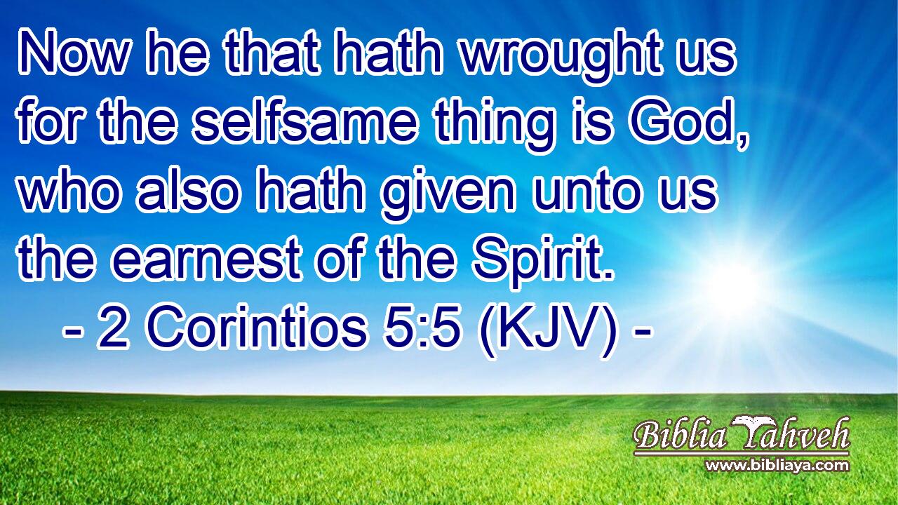 Now he that hath wrought us for the selfsame thing is God, who also hath given unto us the earnest of the Spirit.