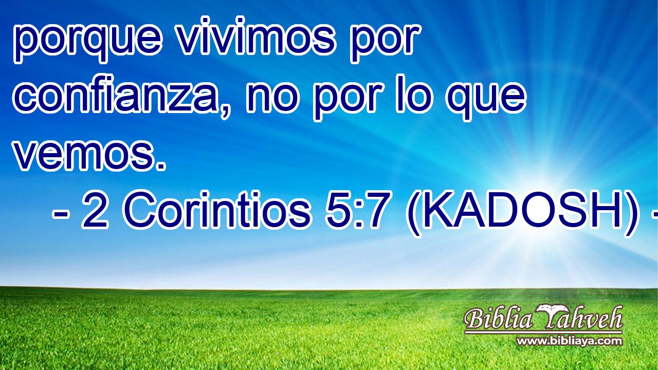  porque vivimos por confianza, no por lo que vemos. 