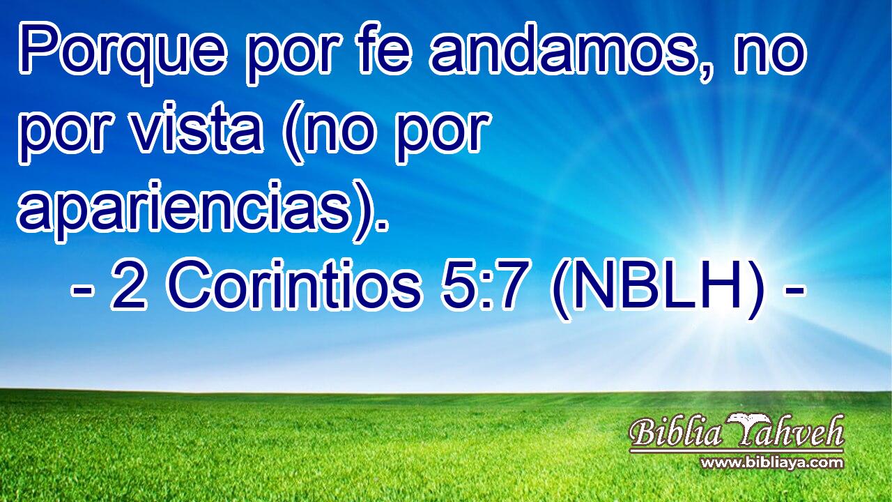  Porque por fe andamos, no por vista (no por apariencias). 