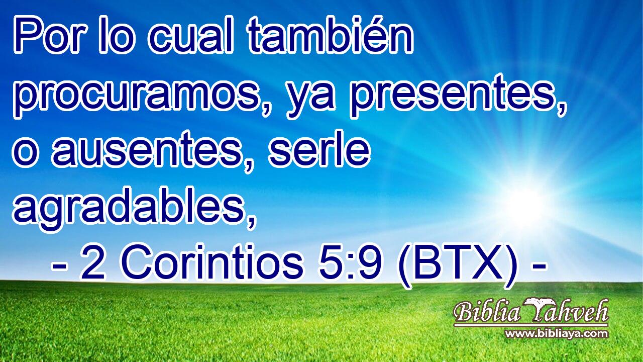 Por lo cual también procuramos, ya presentes, o ausentes, serle agradables,