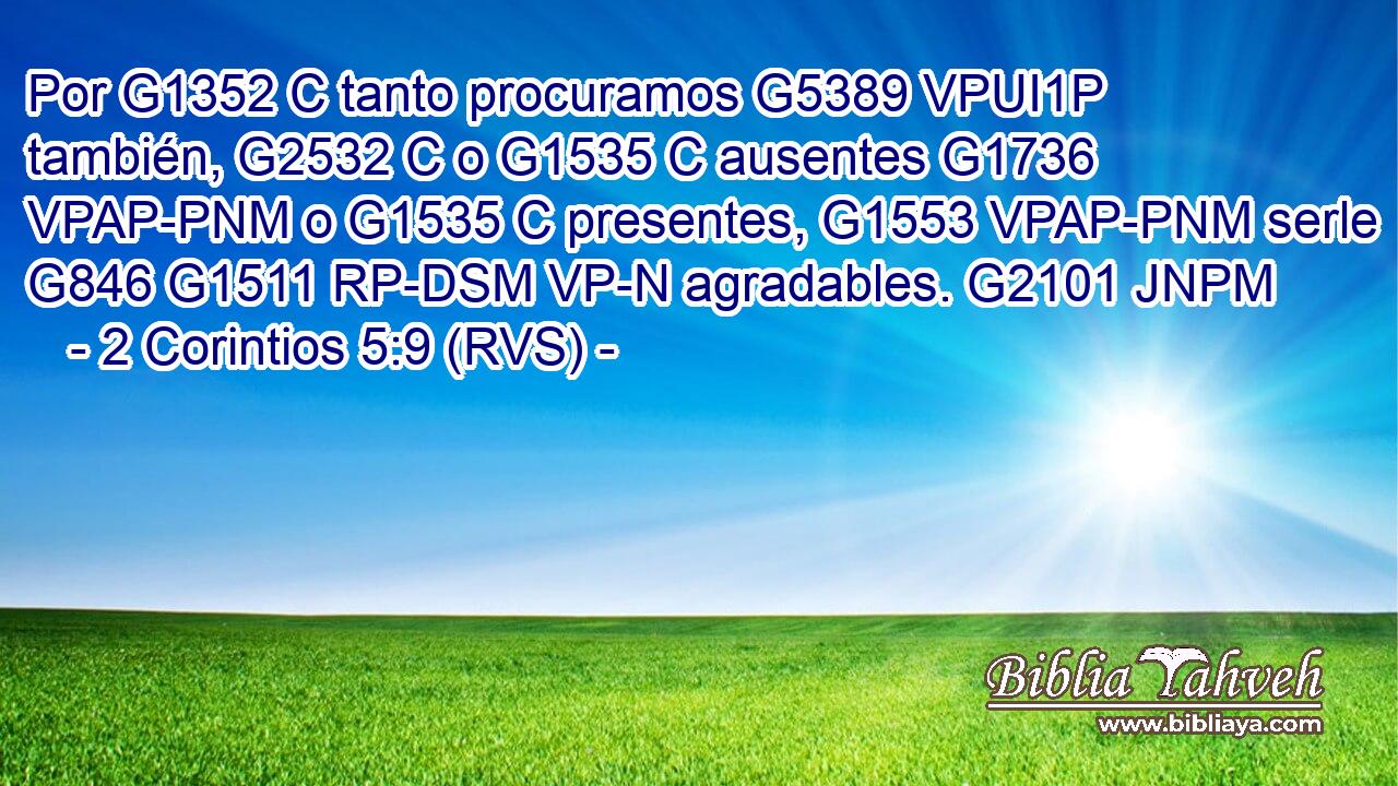 Por G1352 C tanto procuramos G5389 VPUI1P también, G2532 C o G1535 C ausentes G1736 VPAP-PNM o G1535 C presentes, G1553 VPAP-PNM serle G846 G1511 RP-DSM VP-N agradables. G2101 JNPM 