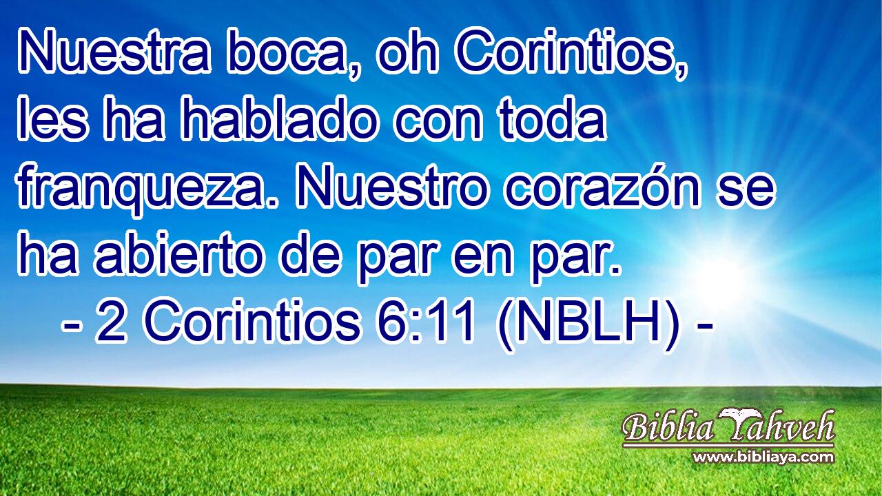  Nuestra boca, oh Corintios, les ha hablado con toda franqueza. Nuestro corazón se ha abierto de par en par. 