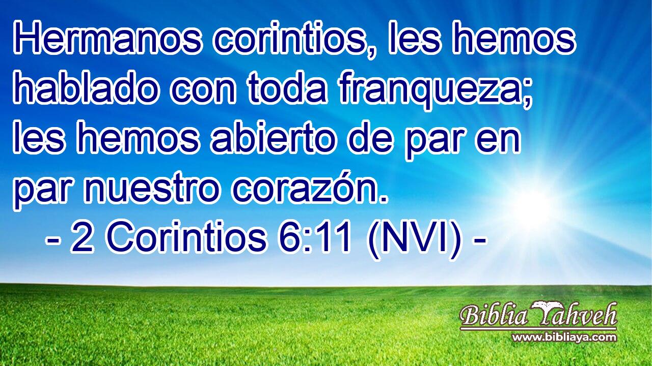  Hermanos corintios, les hemos hablado con toda franqueza; les hemos abierto de par en par nuestro corazón. 