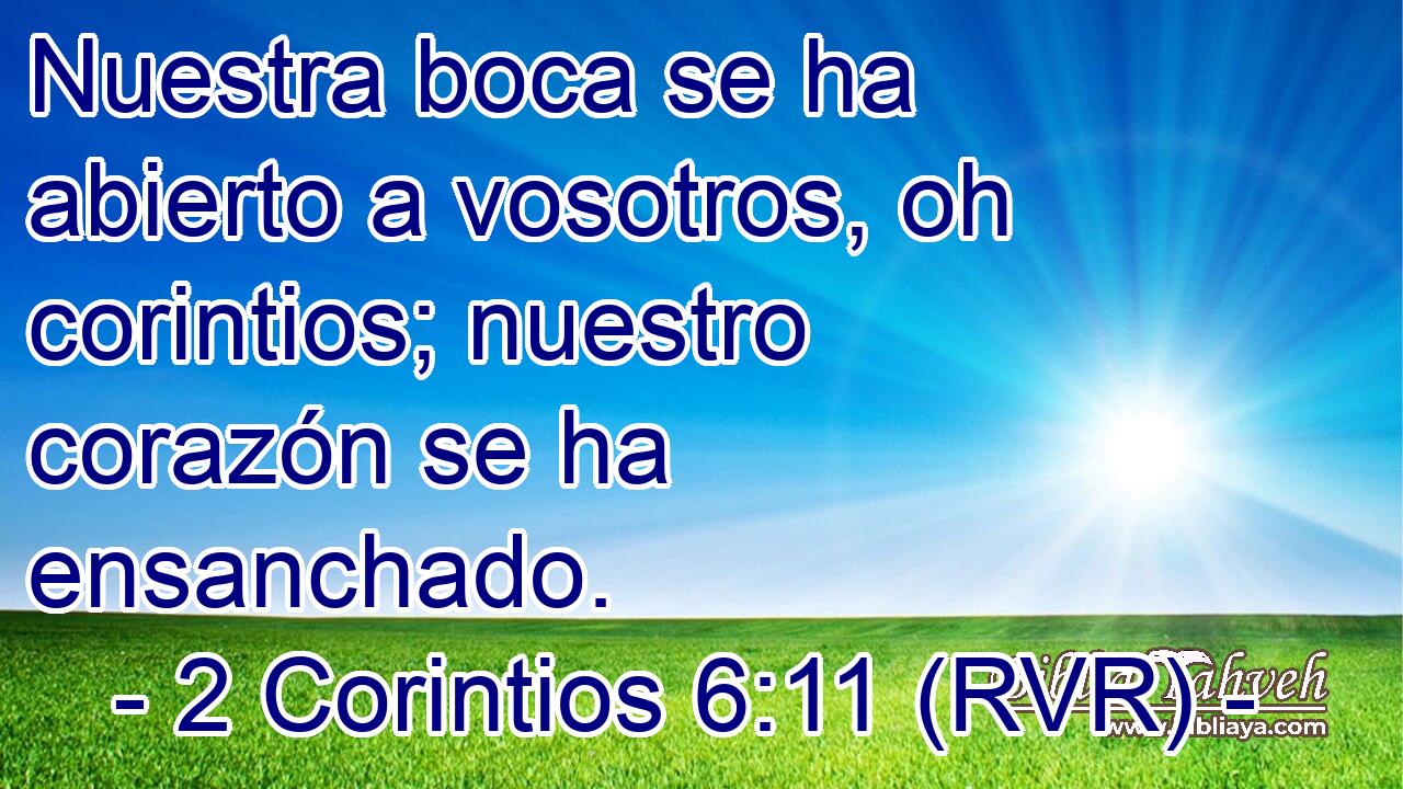 Nuestra boca se ha abierto a vosotros, oh corintios; nuestro corazón se ha ensanchado.
