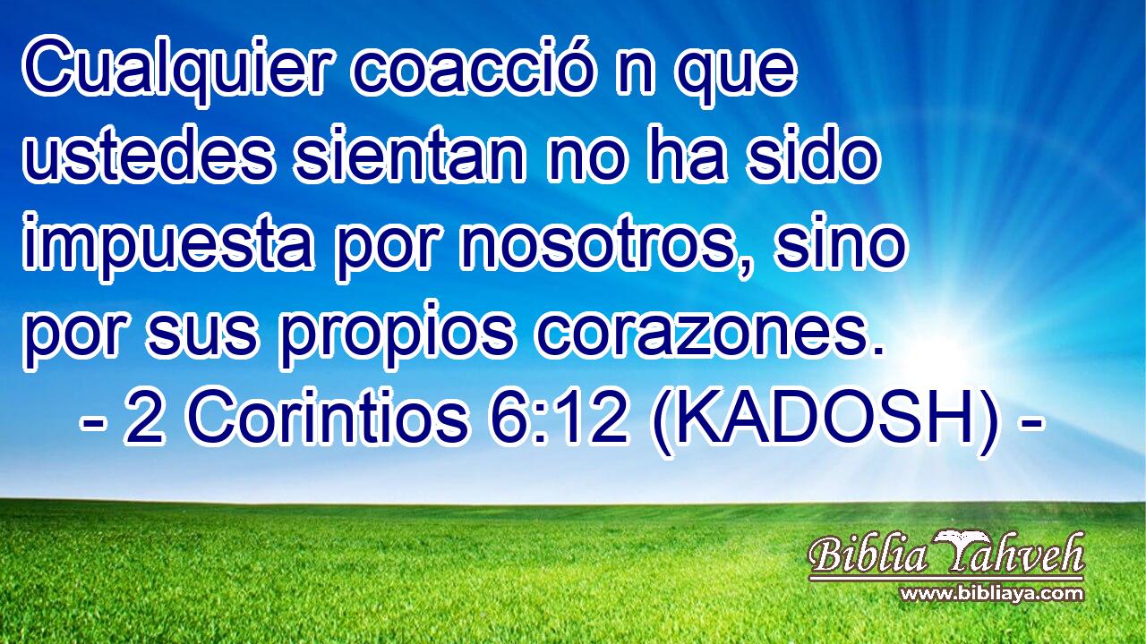  Cualquier coacció n que ustedes sientan no ha sido impuesta por nosotros, sino por sus propios corazones. 