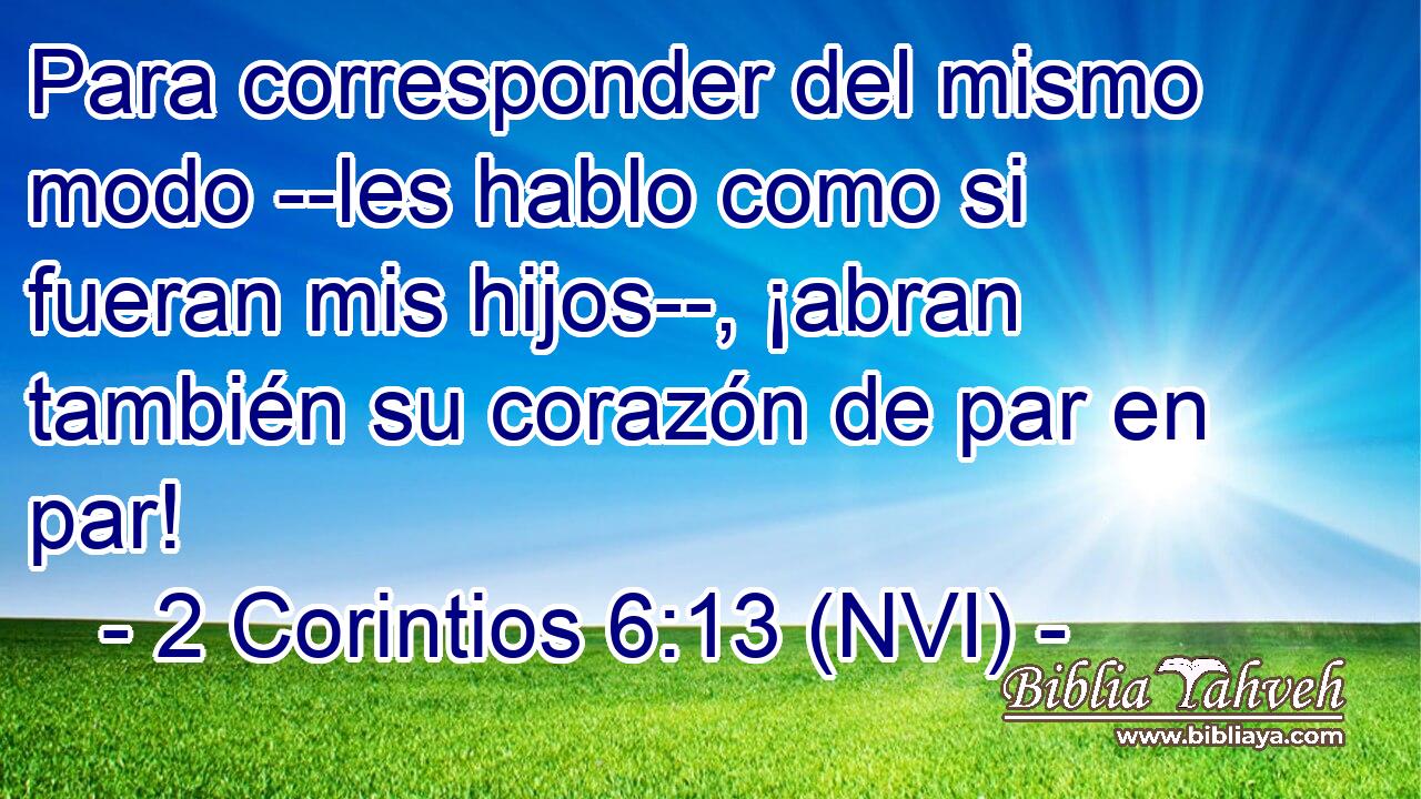  Para corresponder del mismo modo --les hablo como si fueran mis hijos--, ¡abran también su corazón de par en par! 