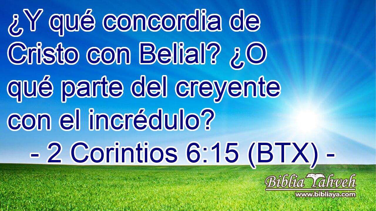 ¿Y qué concordia de Cristo con Belial? ¿O qué parte del creyente con el incrédulo?