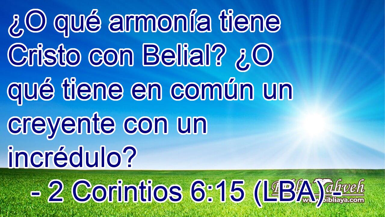 ¿O qué armonía tiene Cristo con Belial? ¿O qué tiene en común un creyente con un incrédulo?