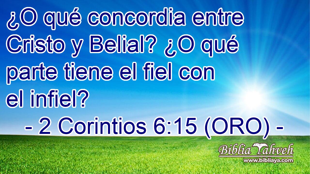 ¿O qué concordia entre Cristo y Belial? ¿O qué parte tiene el fiel con el infiel? 