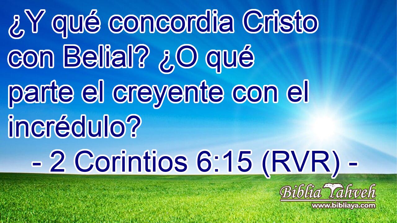 ¿Y qué concordia Cristo con Belial? ¿O qué parte el creyente con el incrédulo?