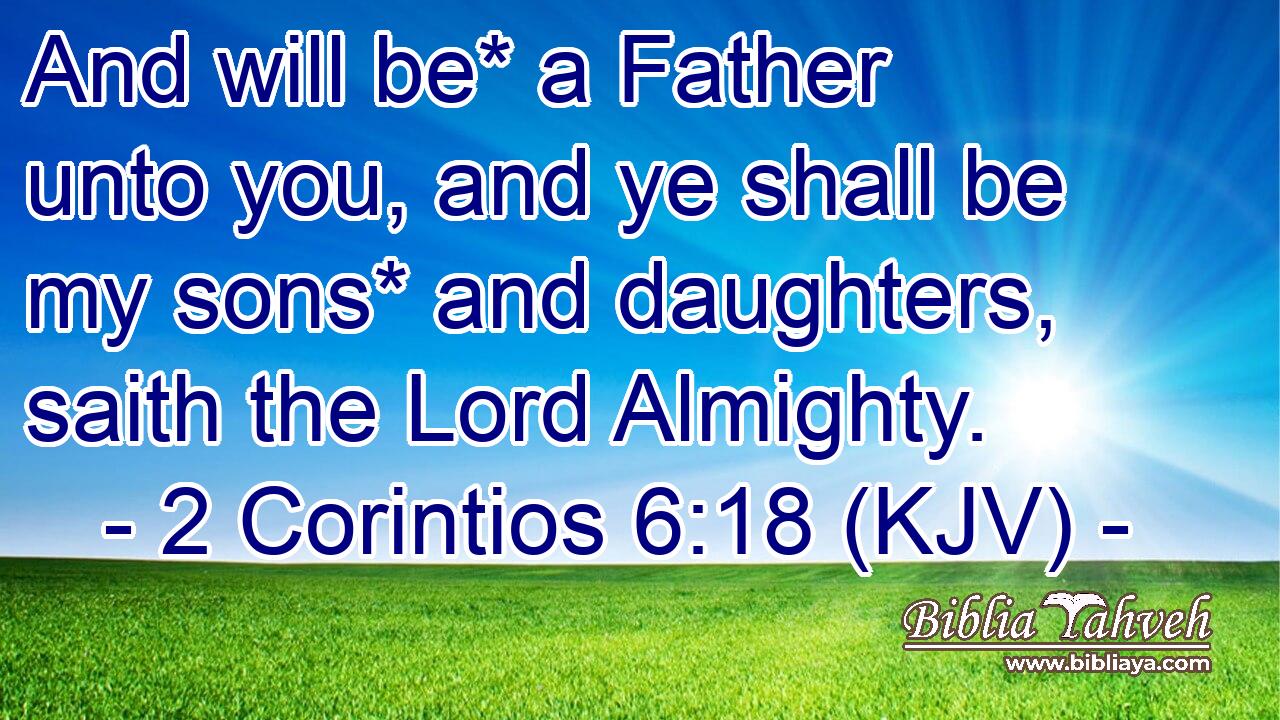 And will be* a Father unto you, and ye shall be my sons* and daughters, saith the Lord Almighty.