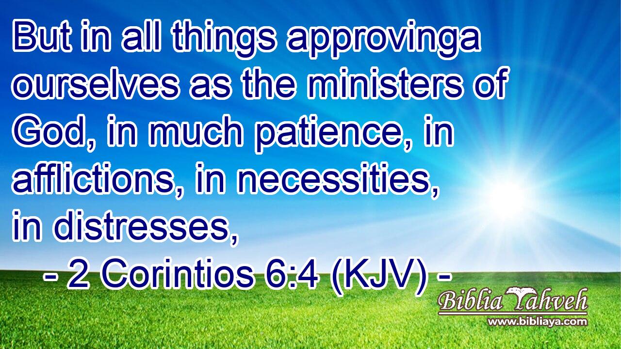 But in all things approvinga ourselves as the ministers of God, in much patience, in afflictions, in necessities, in distresses,