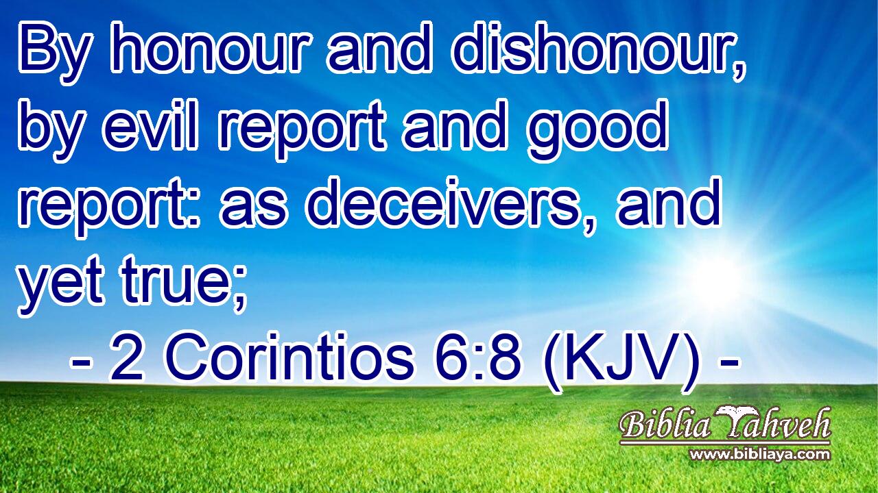By honour and dishonour, by evil report and good report: as deceivers, and yet true;