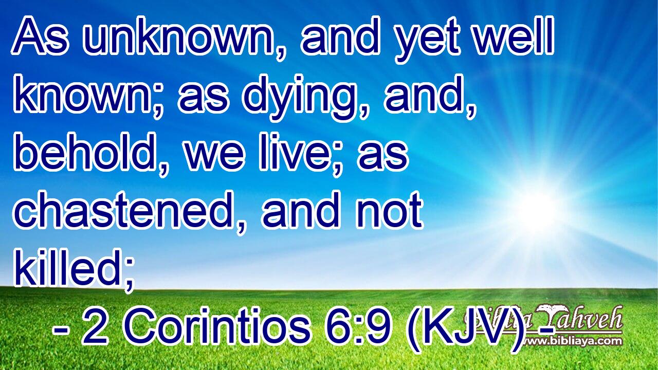 As unknown, and yet well known; as dying, and, behold, we live; as chastened, and not killed;