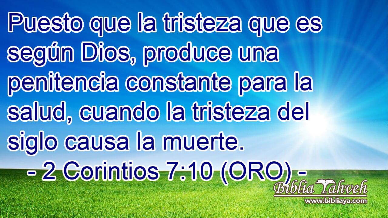  Puesto que la tristeza que es según Dios, produce una penitencia constante para la salud, cuando la tristeza del siglo causa la muerte. 