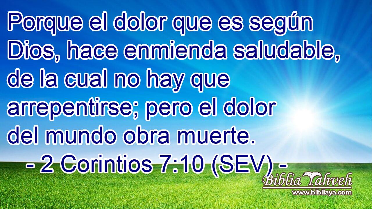 Porque el dolor que es según Dios, hace enmienda saludable, de la cual no hay que arrepentirse; pero el dolor del mundo obra muerte.
