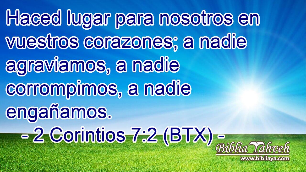 Haced lugar para nosotros en vuestros corazones; a nadie agraviamos, a nadie corrompimos, a nadie engañamos.