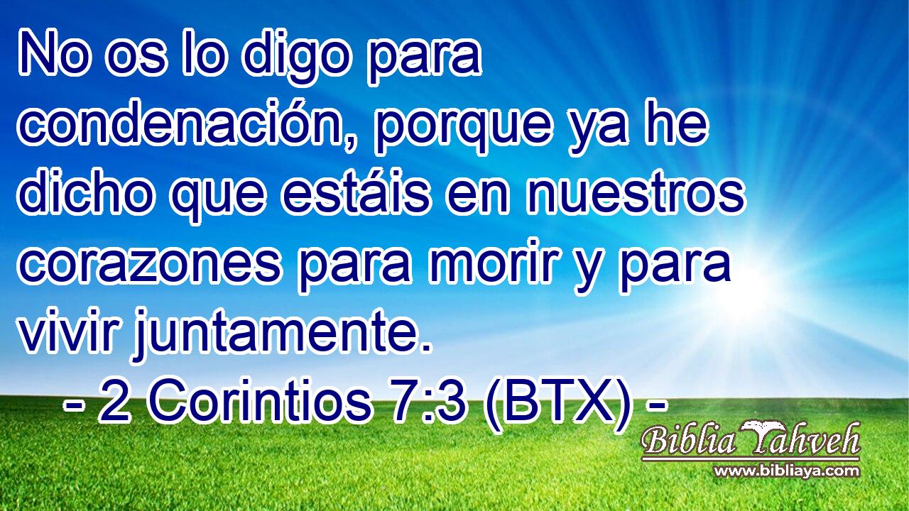 No os lo digo para condenación, porque ya he dicho que estáis en nuestros corazones para morir y para vivir juntamente.