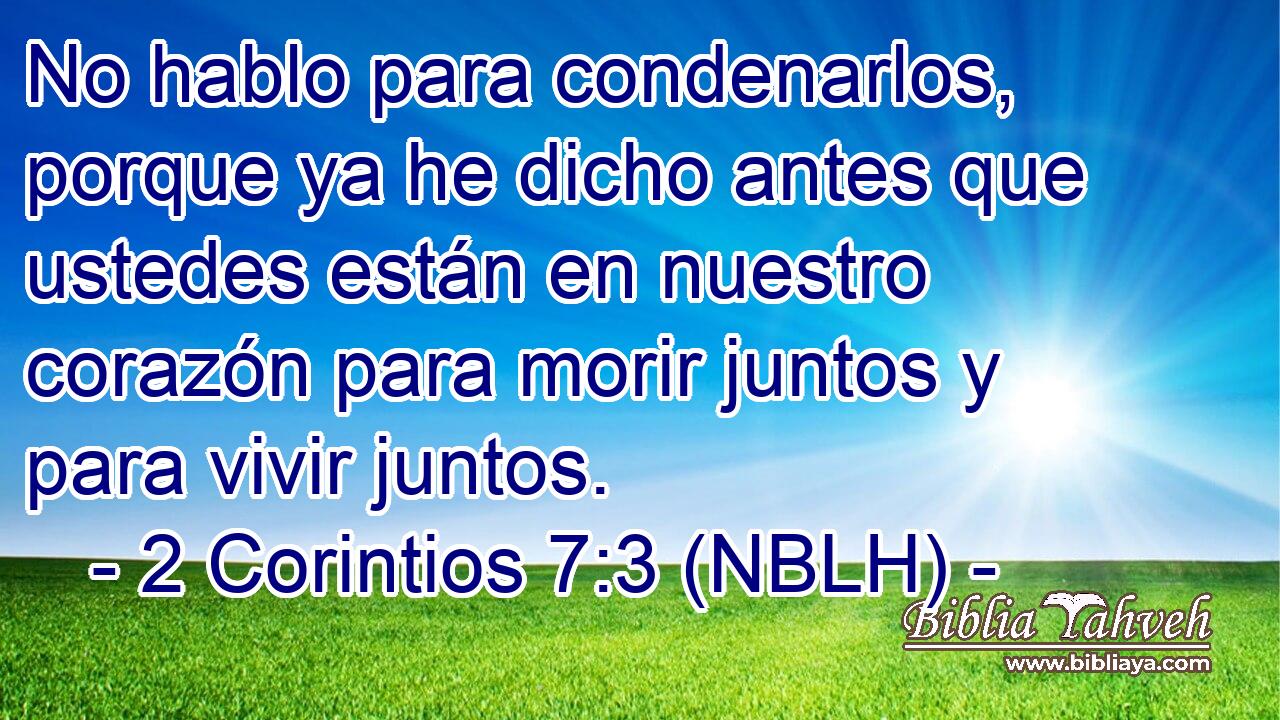  No hablo para condenarlos, porque ya he dicho antes que ustedes están en nuestro corazón para morir juntos y para vivir juntos. 