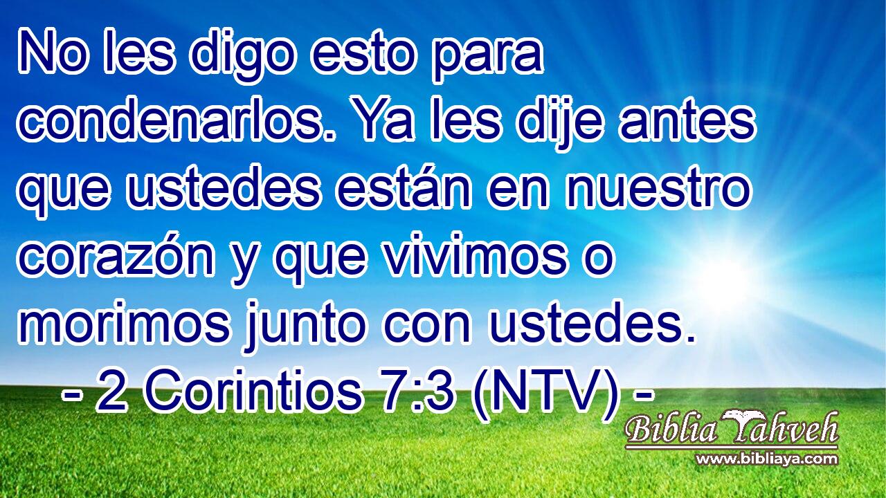 No les digo esto para condenarlos. Ya les dije antes que ustedes están en nuestro corazón y que vivimos o morimos junto con ustedes.