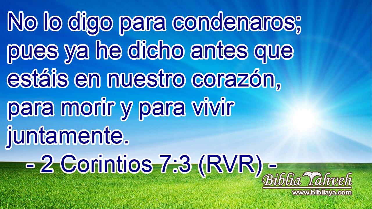 No lo digo para condenaros; pues ya he dicho antes que estáis en nuestro corazón, para morir y para vivir juntamente.