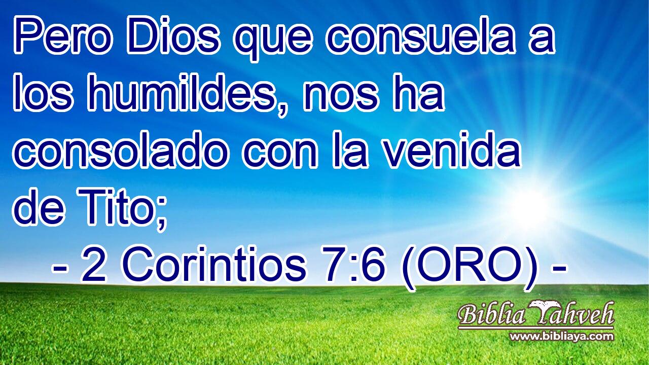  Pero Dios que consuela a los humildes, nos ha consolado con la venida de Tito; 