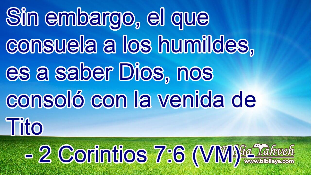  Sin embargo, el que consuela a los humildes, es a saber Dios, nos consoló con la venida de Tito 