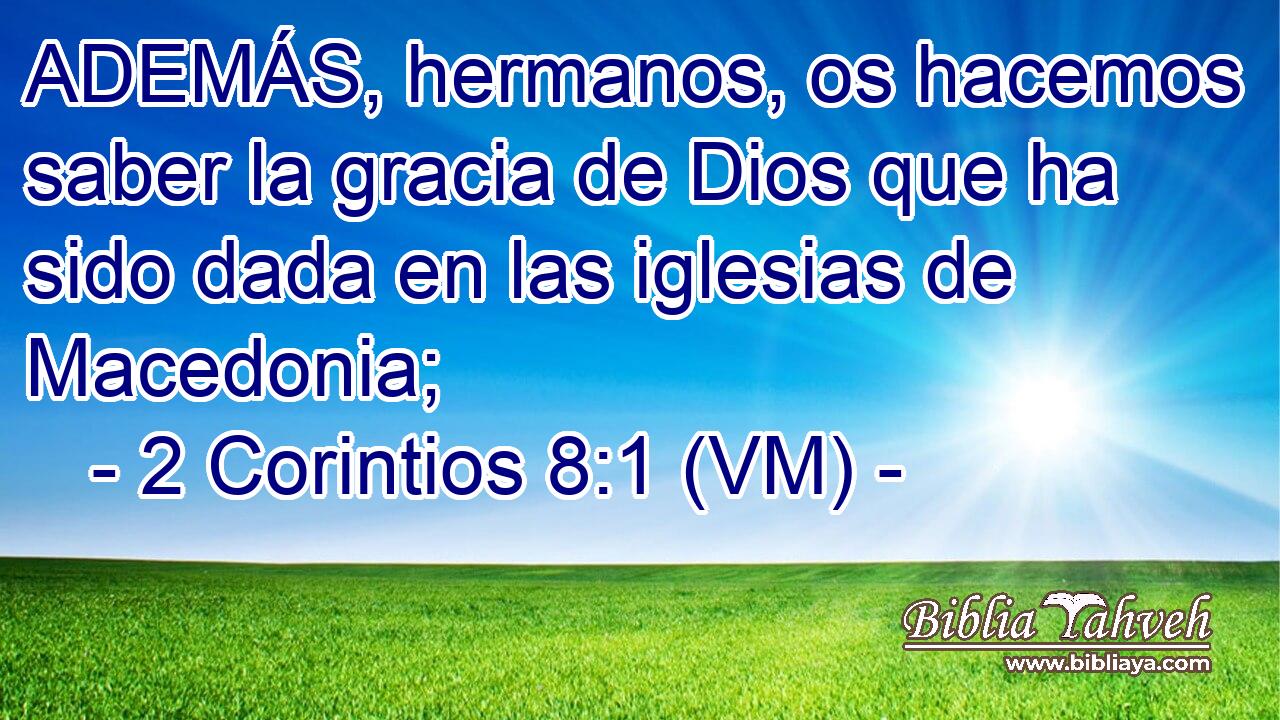 2 Corintios 8:1 (VM) - ADEMÁS, Hermanos, Os Hacemos Saber La Grac...