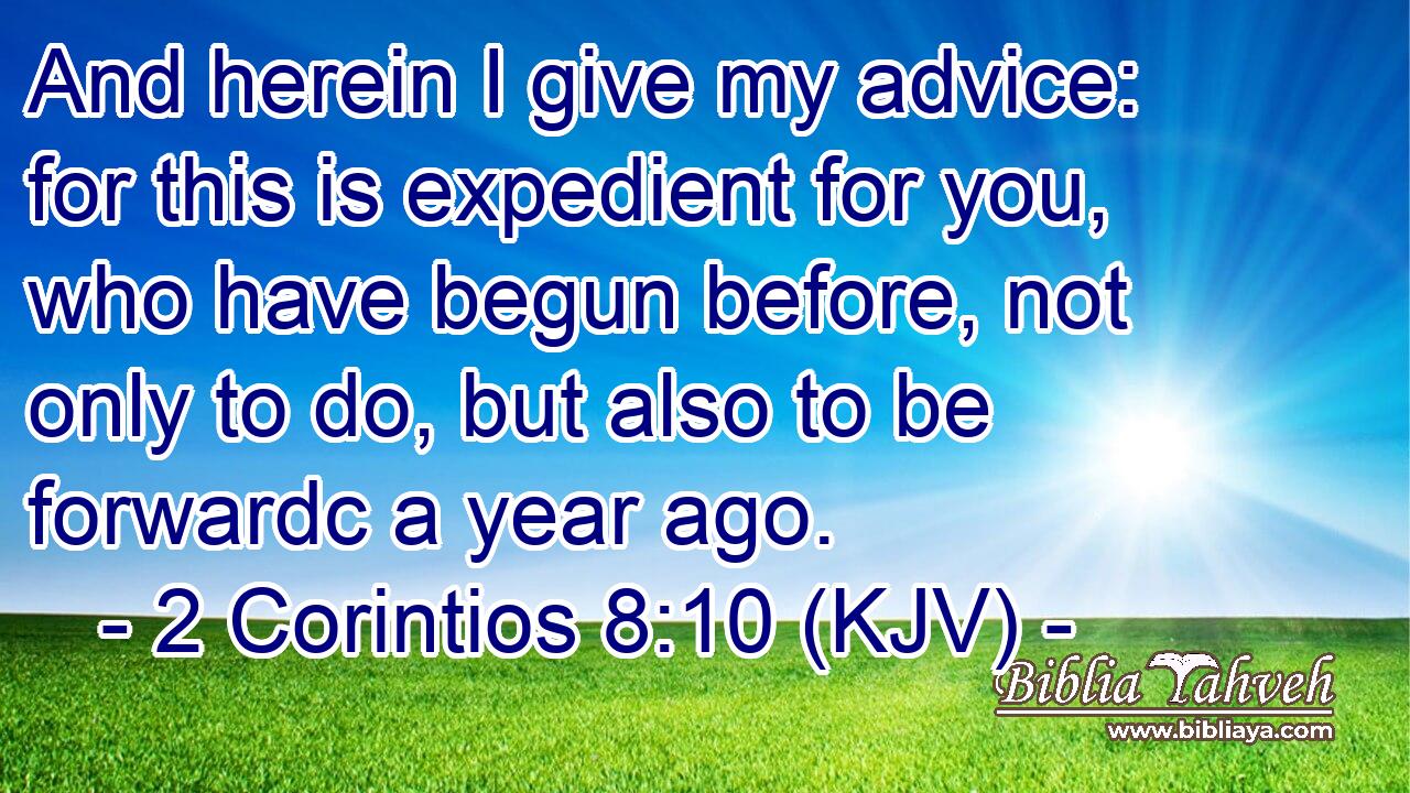 And herein I give my advice: for this is expedient for you, who have begun before, not only to do, but also to be forwardc a year ago.