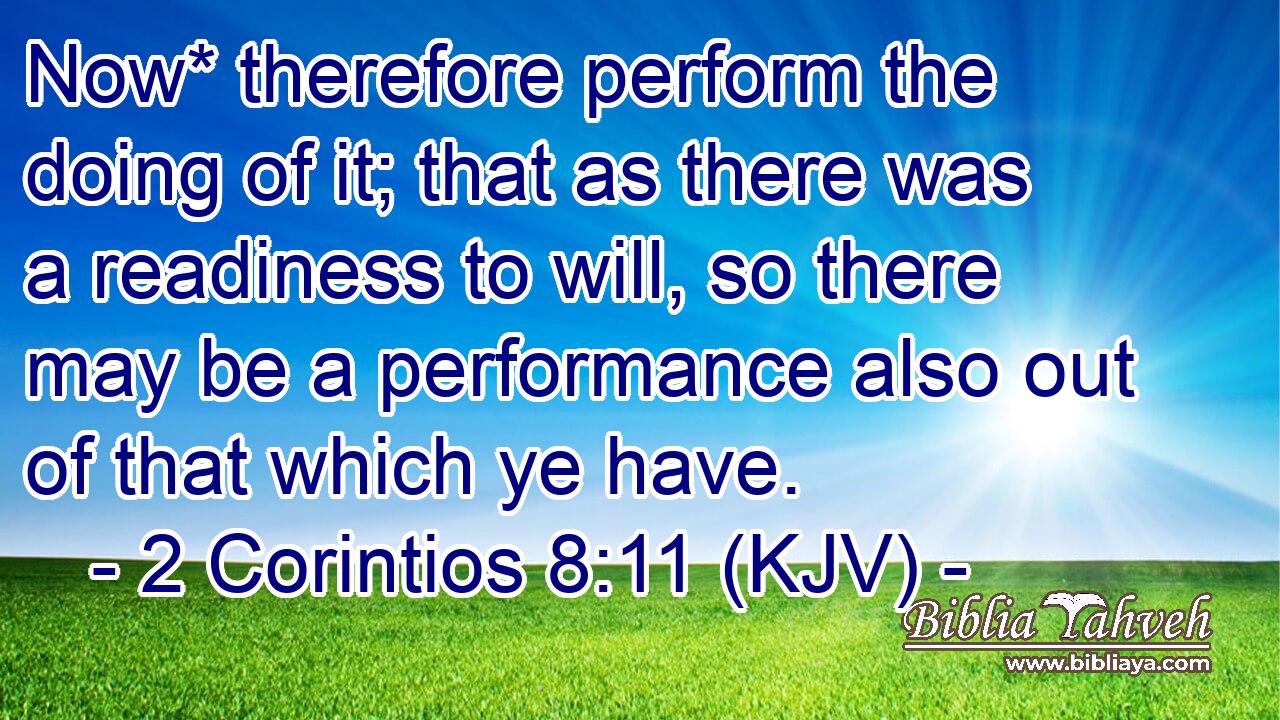 Now* therefore perform the doing of it; that as there was a readiness to will, so there may be a performance also out of that which ye have.