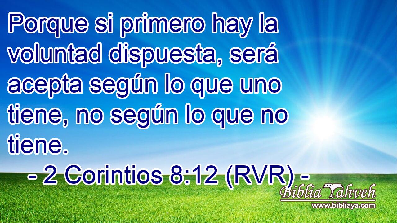 Porque si primero hay la voluntad dispuesta, será acepta según lo que uno tiene, no según lo que no tiene.