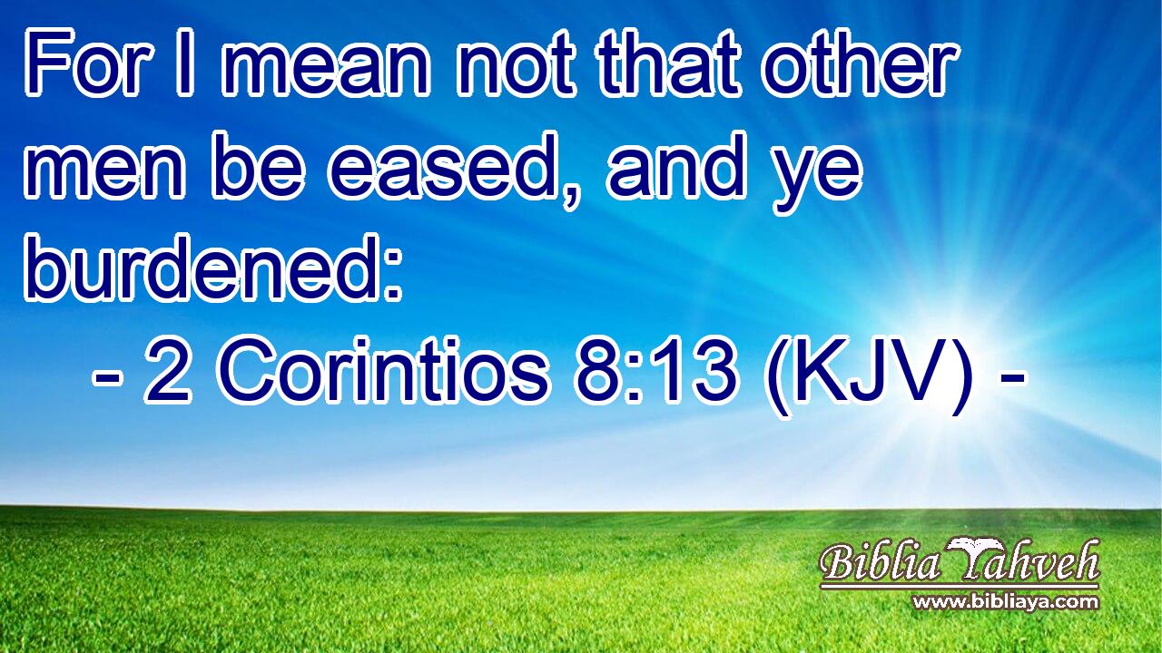 For I mean not that other men be eased, and ye burdened: