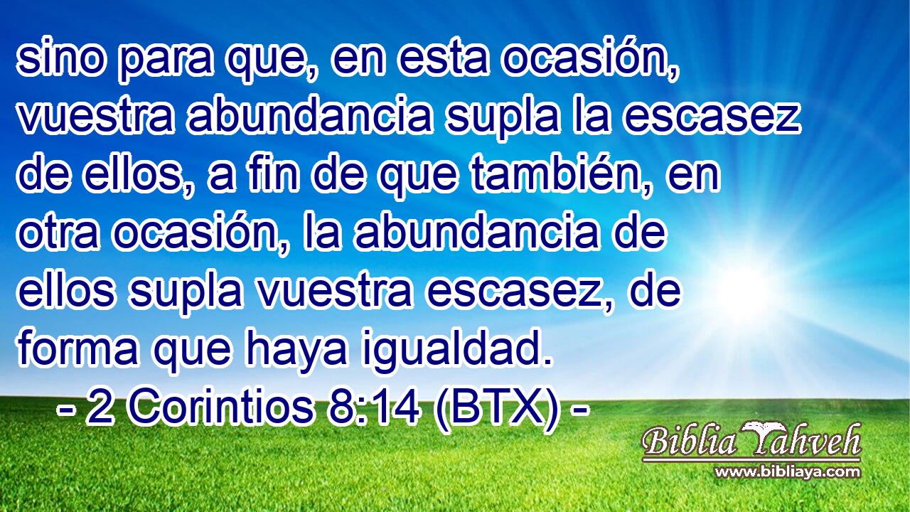 sino para que, en esta ocasión, vuestra abundancia supla la escasez de ellos, a fin de que también, en otra ocasión, la abundancia de ellos supla vuestra escasez, de forma que haya igualdad.