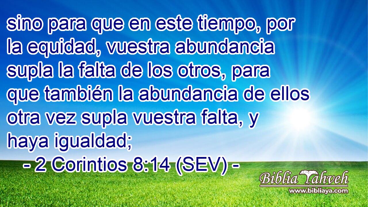 sino para que en este tiempo, por la equidad, vuestra abundancia supla la falta de los otros, para que también la abundancia de ellos otra vez supla vuestra falta, y haya igualdad;